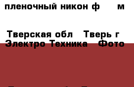 пленочный никон ф 601 м - Тверская обл., Тверь г. Электро-Техника » Фото   . Тверская обл.,Тверь г.